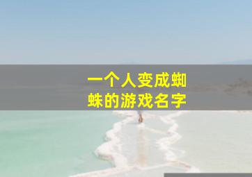 一个人变成蜘蛛的游戏名字