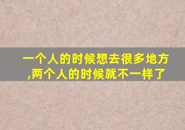 一个人的时候想去很多地方,两个人的时候就不一样了