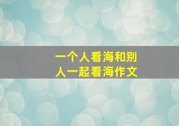 一个人看海和别人一起看海作文