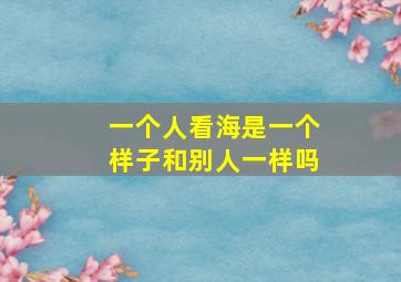 一个人看海是一个样子和别人一样吗