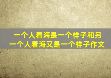 一个人看海是一个样子和另一个人看海又是一个样子作文