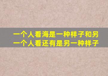 一个人看海是一种样子和另一个人看还有是另一种样子