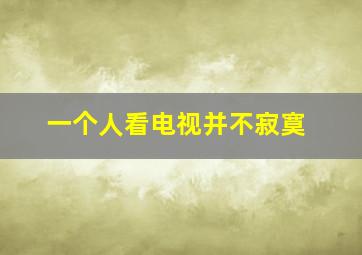 一个人看电视并不寂寞