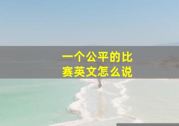 一个公平的比赛英文怎么说