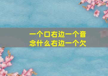 一个口右边一个音念什么右边一个欠