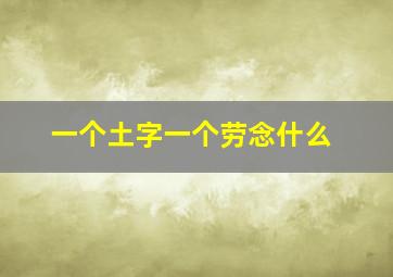 一个土字一个劳念什么