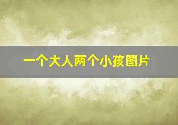 一个大人两个小孩图片