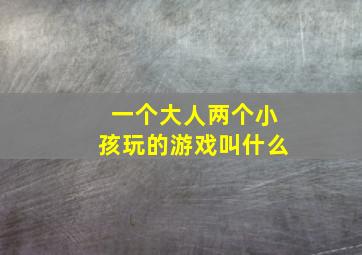 一个大人两个小孩玩的游戏叫什么