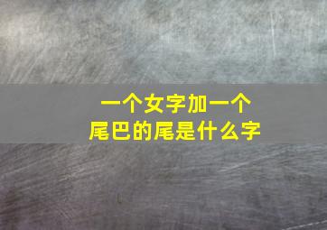 一个女字加一个尾巴的尾是什么字