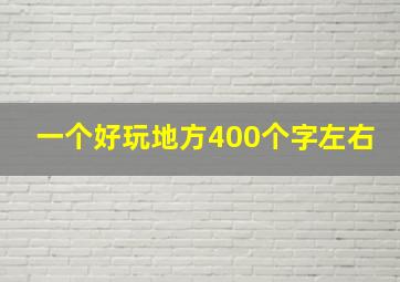 一个好玩地方400个字左右