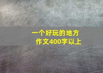 一个好玩的地方作文400字以上