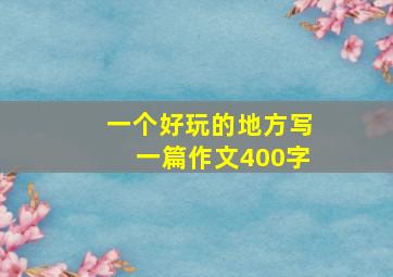 一个好玩的地方写一篇作文400字