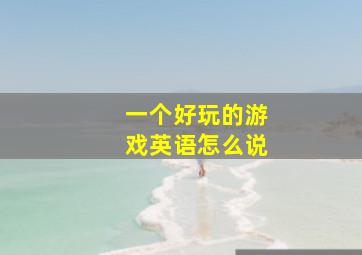 一个好玩的游戏英语怎么说