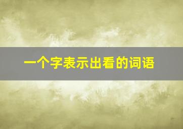 一个字表示出看的词语