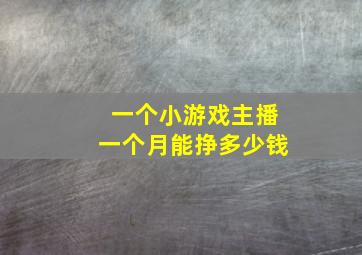 一个小游戏主播一个月能挣多少钱