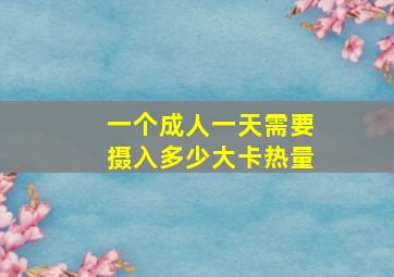 一个成人一天需要摄入多少大卡热量