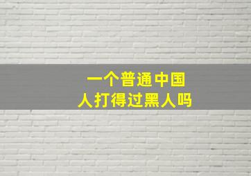 一个普通中国人打得过黑人吗