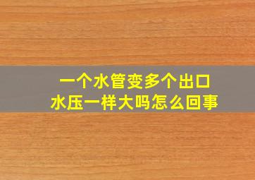 一个水管变多个出口水压一样大吗怎么回事