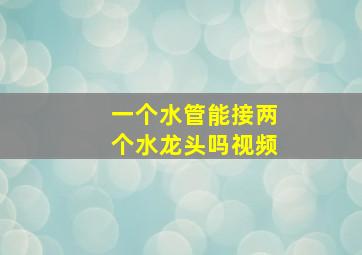 一个水管能接两个水龙头吗视频