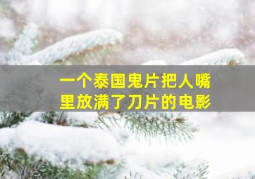 一个泰国鬼片把人嘴里放满了刀片的电影