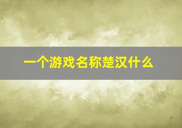 一个游戏名称楚汉什么