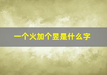 一个火加个昱是什么字