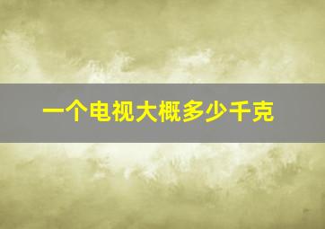 一个电视大概多少千克