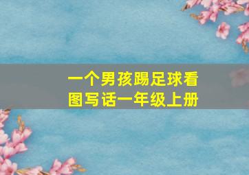 一个男孩踢足球看图写话一年级上册