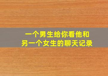 一个男生给你看他和另一个女生的聊天记录