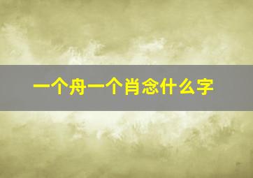 一个舟一个肖念什么字