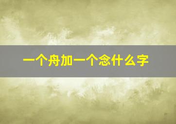 一个舟加一个念什么字