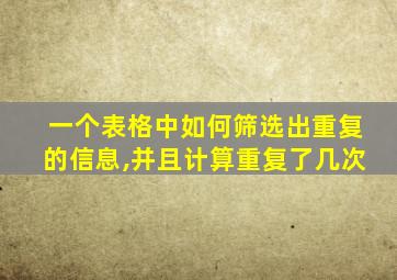 一个表格中如何筛选出重复的信息,并且计算重复了几次