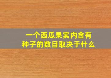 一个西瓜果实内含有种子的数目取决于什么