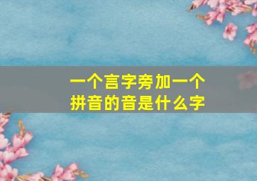 一个言字旁加一个拼音的音是什么字