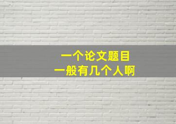 一个论文题目一般有几个人啊