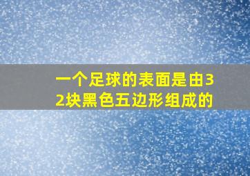 一个足球的表面是由32块黑色五边形组成的