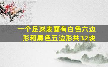 一个足球表面有白色六边形和黑色五边形共32块