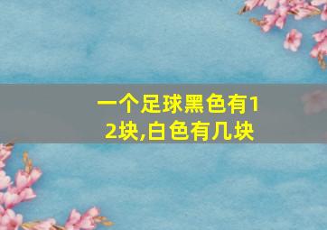 一个足球黑色有12块,白色有几块