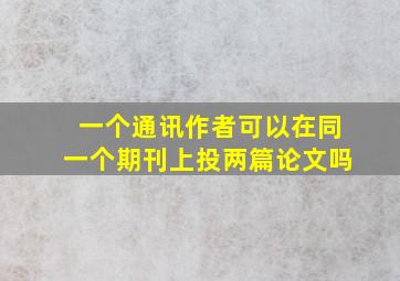 一个通讯作者可以在同一个期刊上投两篇论文吗