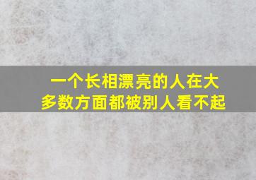 一个长相漂亮的人在大多数方面都被别人看不起