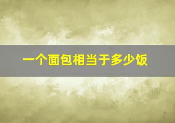 一个面包相当于多少饭