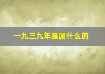 一九三九年是属什么的