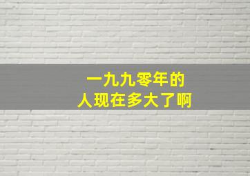 一九九零年的人现在多大了啊