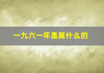 一九六一年是属什么的