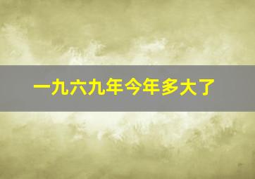 一九六九年今年多大了