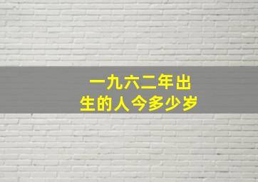 一九六二年出生的人今多少岁