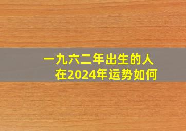 一九六二年出生的人在2024年运势如何