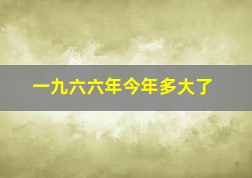 一九六六年今年多大了