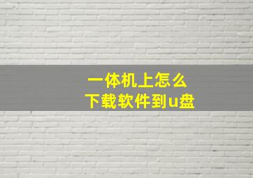 一体机上怎么下载软件到u盘