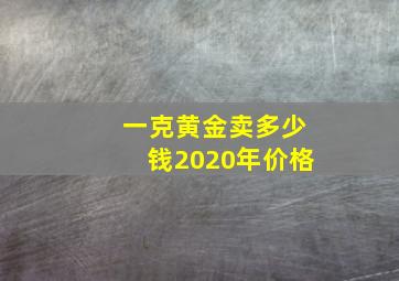 一克黄金卖多少钱2020年价格